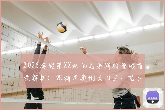 2026英超第XX轮伯恩茅斯对曼城首发解析:塞梅尼奥倒戈旧主,哈兰德&罗德里领衔出战,附关键战术看点与阵容深度解读