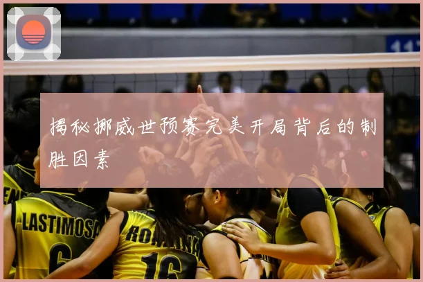 揭秘挪威世预赛完美开局背后的制胜因素