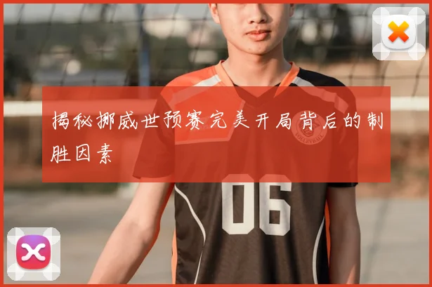 揭秘挪威世预赛完美开局背后的制胜因素