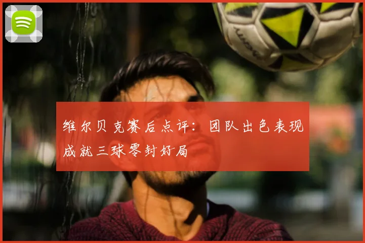 维尔贝克赛后点评：团队出色表现成就三球零封好局