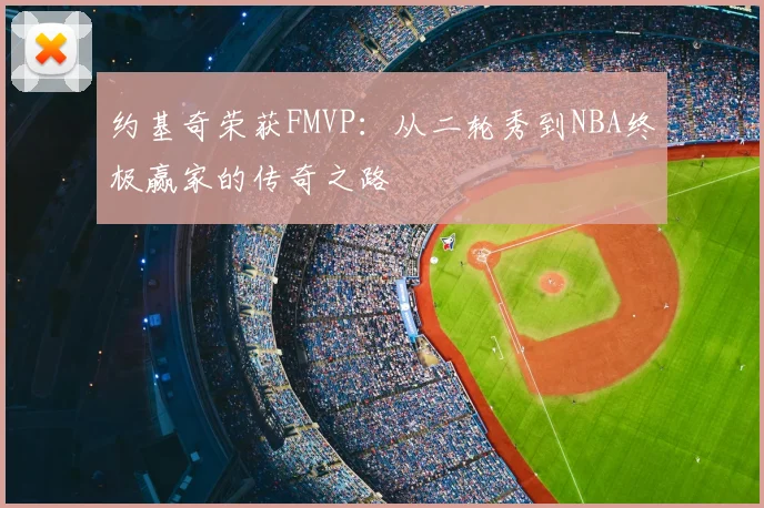 约基奇荣获FMVP：从二轮秀到NBA终极赢家的传奇之路