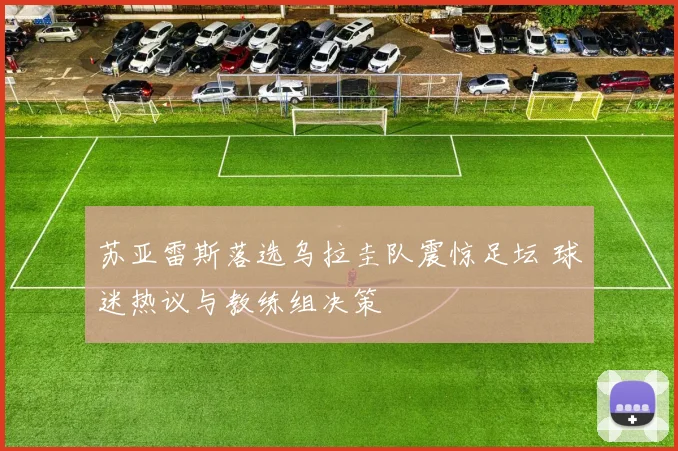 苏亚雷斯落选乌拉圭队震惊足坛 球迷热议与教练组决策