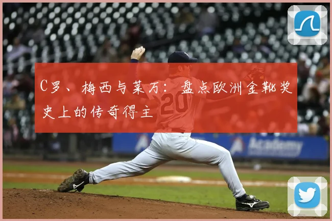 C罗、梅西与莱万：盘点欧洲金靴奖史上的传奇得主