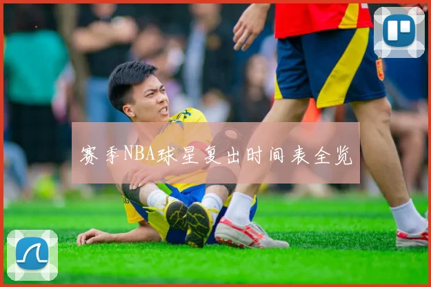 赛季NBA球星复出时间表全览