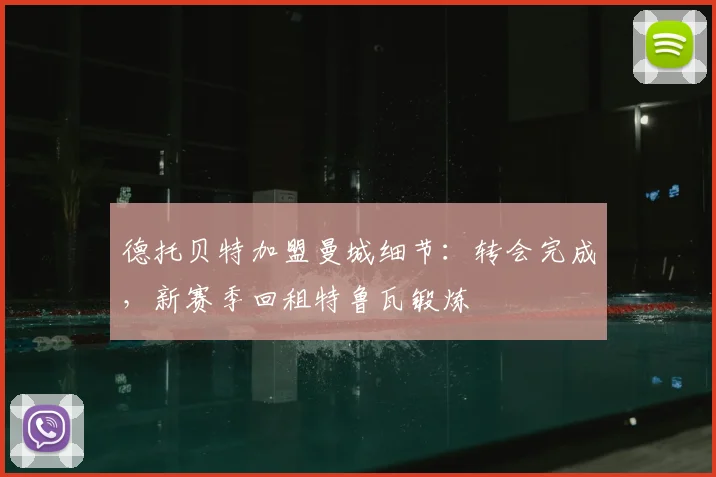 德托贝特加盟曼城细节：转会完成，新赛季回租特鲁瓦锻炼