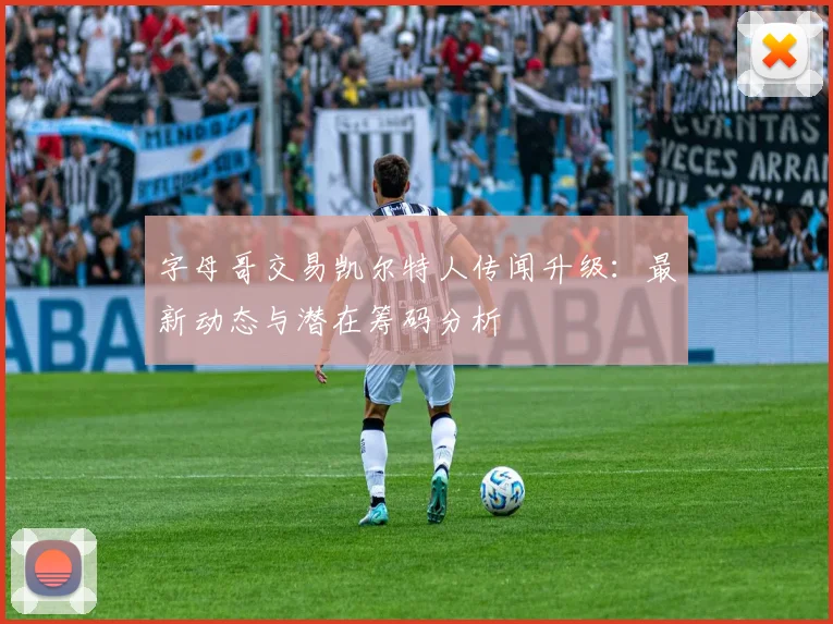 字母哥交易凯尔特人传闻升级:最新动态与潜在筹码分析