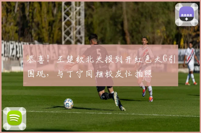 恭喜！王楚钦北大报到开红色大G引围观，与丁宁同框校友忙拍照